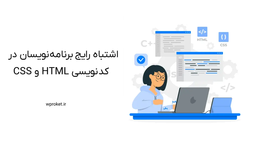 ۷ اشتباه رایج برنامه‌نویسان در کدنویسی HTML و CSS